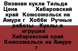 Вязаная кукла Тильда › Цена ­ 150 - Хабаровский край, Комсомольск-на-Амуре г. Хобби. Ручные работы » Куклы и игрушки   . Хабаровский край,Комсомольск-на-Амуре г.